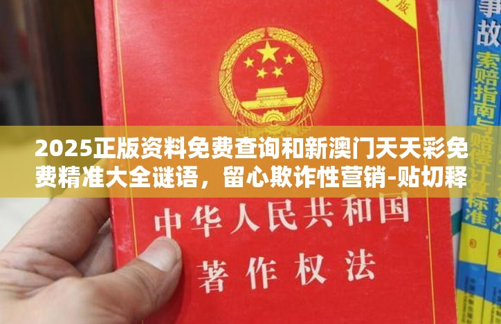 2025正版資料免費(fèi)查詢和新澳門(mén)天天彩免費(fèi)精準(zhǔn)大全謎語(yǔ)，留心欺詐性營(yíng)銷-貼切釋義、專家解讀解釋與落實(shí)