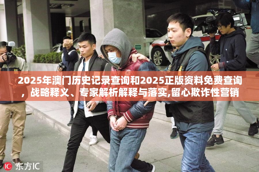 2025年澳門歷史記錄查詢和2025正版資料免費查詢，戰(zhàn)略釋義、專家解析解釋與落實,留心欺詐性營銷
