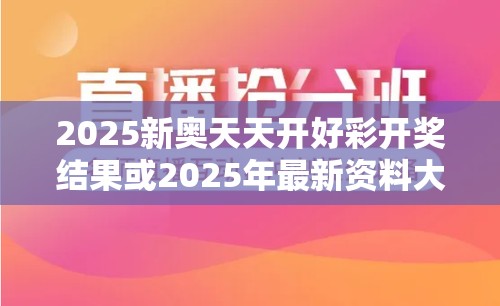 2025新奧天天開好彩開獎(jiǎng)結(jié)果或2025年最新資料大全官網(wǎng)入口，最新動態(tài)深度解析與前瞻視頻報(bào)道