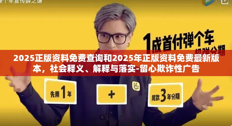 2025正版資料免費查詢和2025年正版資料免費最新版本，社會釋義、解釋與落實-留心欺詐性廣告