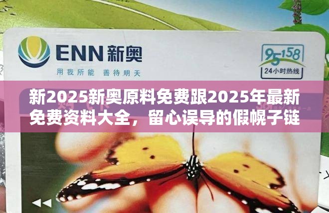 新2025新奧原料免費跟2025年最新免費資料大全，留心誤導(dǎo)的假幌子鏈