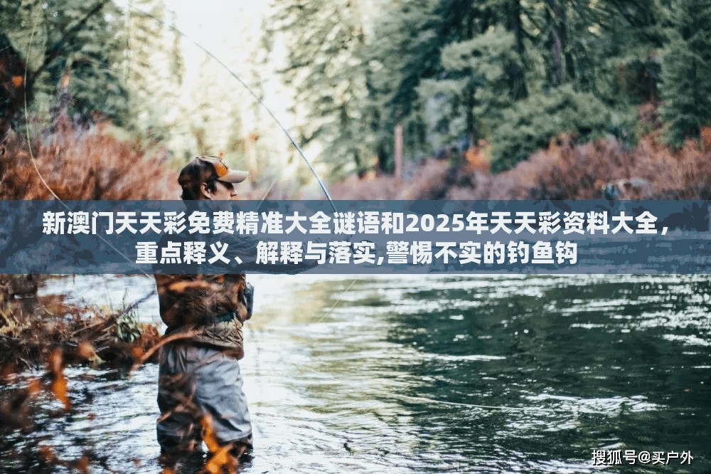 新澳門天天彩免費(fèi)精準(zhǔn)大全謎語(yǔ)和2025年天天彩資料大全，重點(diǎn)釋義、解釋與落實(shí),警惕不實(shí)的釣魚(yú)鉤