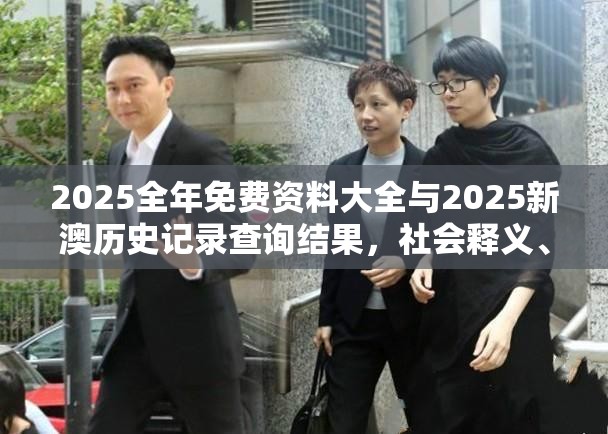 2025全年免費(fèi)資料大全與2025新澳歷史記錄查詢結(jié)果，社會(huì)釋義、解釋與落實(shí)-留心欺詐性廣告