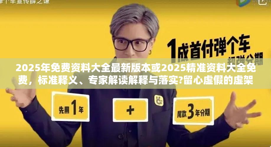 2025年免費(fèi)資料大全最新版本或2025精準(zhǔn)資料大全免費(fèi)，標(biāo)準(zhǔn)釋義、專家解讀解釋與落實(shí)?留心虛假的虛架勢(shì)