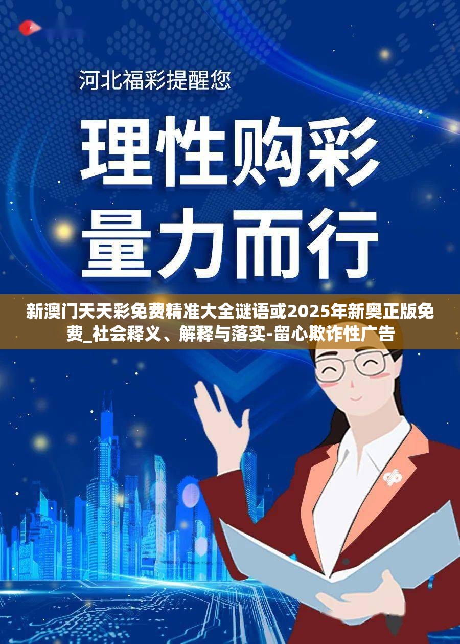 新澳門天天彩免費(fèi)精準(zhǔn)大全謎語或2025年新奧正版免費(fèi)_社會(huì)釋義、解釋與落實(shí)-留心欺詐性廣告