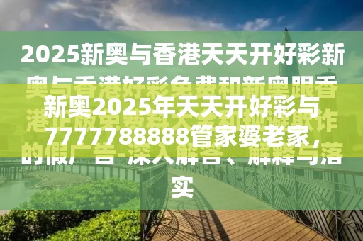 新奧2025年天天開好彩與7777788888管家婆老家，營銷釋義、專家解析解釋與落實,小心言過其實推廣