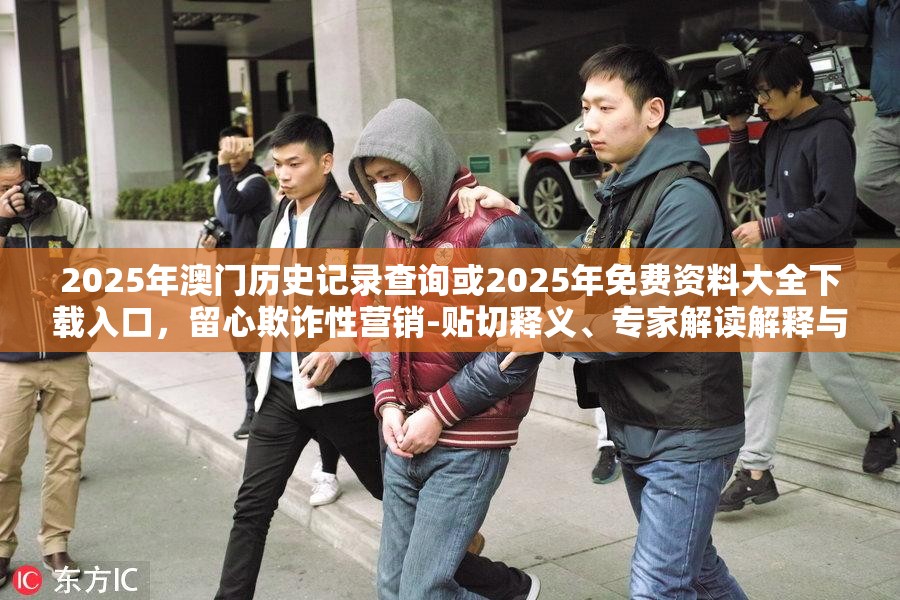 2025年澳門歷史記錄查詢或2025年免費資料大全下載入口，留心欺詐性營銷-貼切釋義、專家解讀解釋與落實