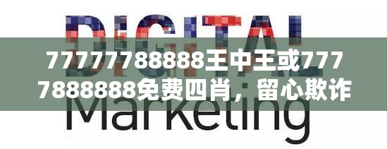 77777788888王中王或7777888888免費(fèi)四肖，留心欺詐性營銷-貼切釋義、專家解讀解釋與落實(shí)