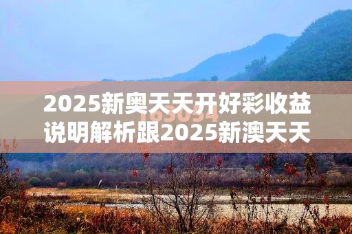 2025新奧天天開好彩收益說明解析跟2025新澳天天彩免費(fèi)粒303，改進(jìn)解答、專家解析解釋與落實(shí)?留心偽假宣傳危害