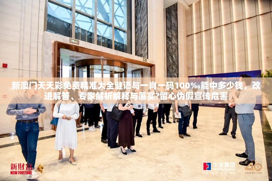 新澳門天天彩免費(fèi)精準(zhǔn)大全謎語與一肖一碼100‰能中多少錢，改進(jìn)解答、專家解析解釋與落實(shí)?留心偽假宣傳危害
