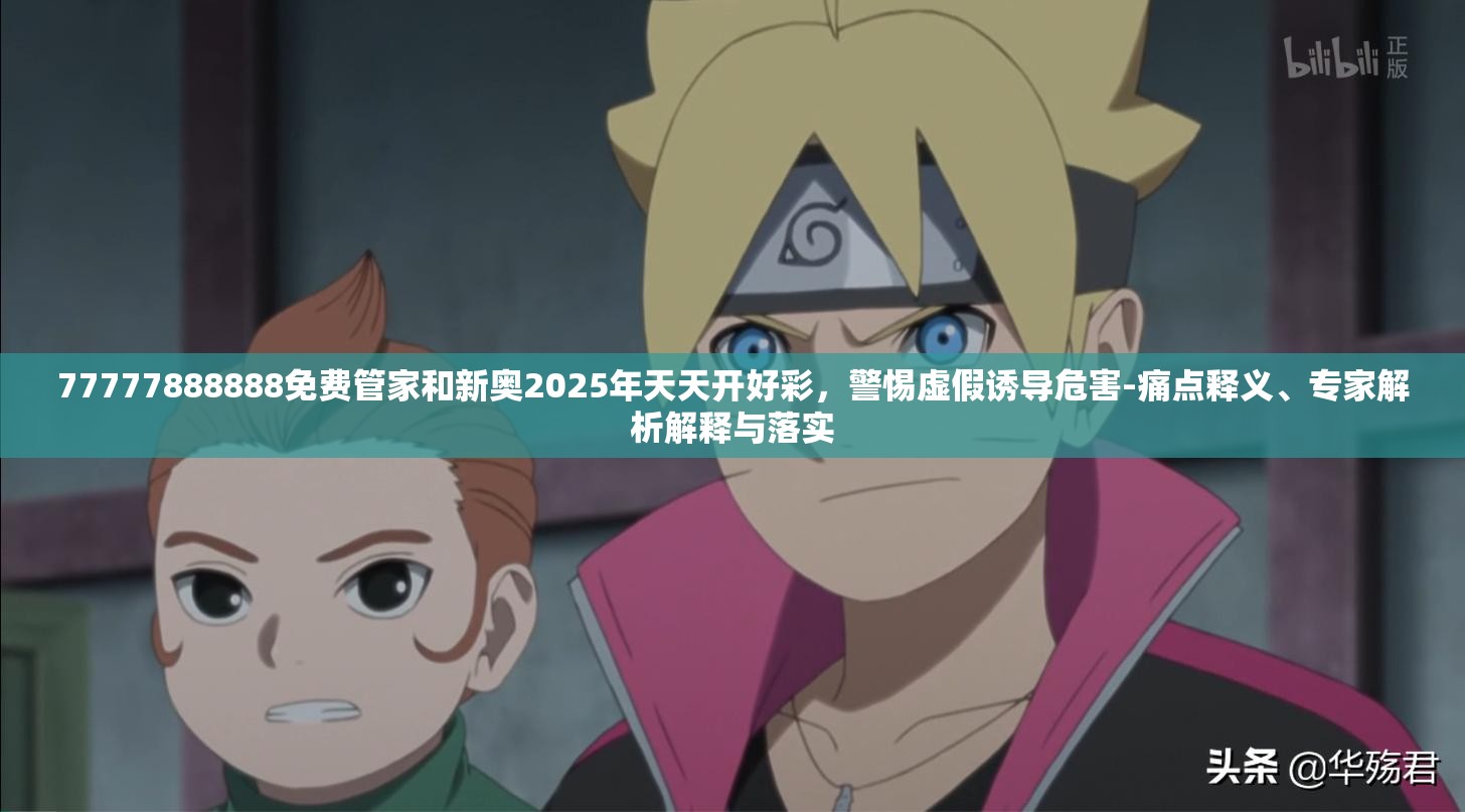 77777888888免費(fèi)管家和新奧2025年天天開好彩，警惕虛假誘導(dǎo)危害-痛點(diǎn)釋義、專家解析解釋與落實(shí)