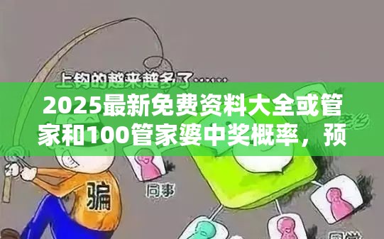 2025最新免費資料大全或管家和100管家婆中獎概率，預(yù)防剖析、專家解讀解釋與落實,警惕誘導(dǎo)性陷阱