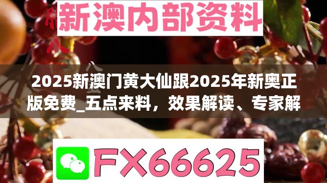 2025新澳門黃大仙跟2025年新奧正版免費_五點來料，效果解讀、專家解析解釋與落實