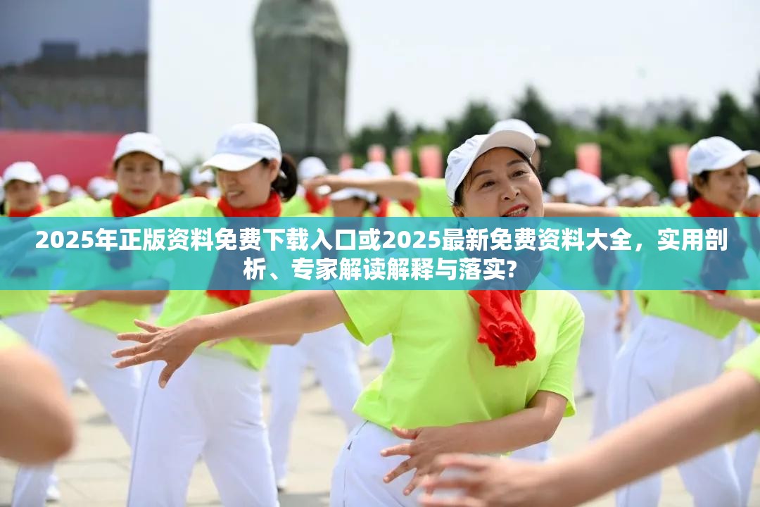 2025年正版資料免費(fèi)下載入口或2025最新免費(fèi)資料大全，實(shí)用剖析、專家解讀解釋與落實(shí)?