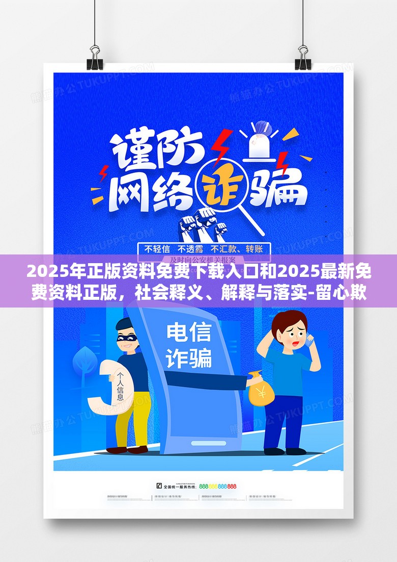 2025年正版資料免費下載入口和2025最新免費資料正版，社會釋義、解釋與落實-留心欺詐性廣告