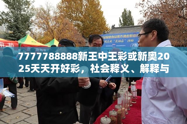 7777788888新王中王彩或新奧2025天天開好彩，社會(huì)釋義、解釋與落實(shí)-留心欺詐性廣告