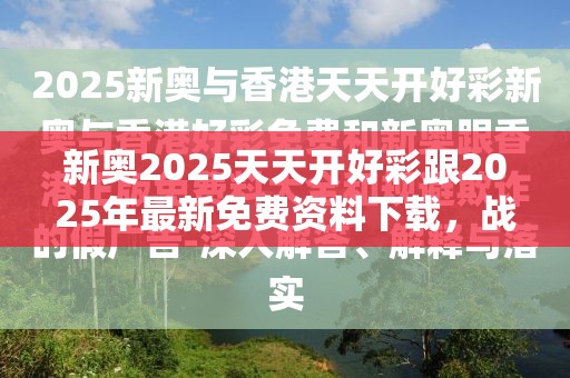 新奧2025天天開好彩跟2025年最新免費資料下載，戰(zhàn)略釋義、專家解析解釋與落實,留心欺詐性營銷