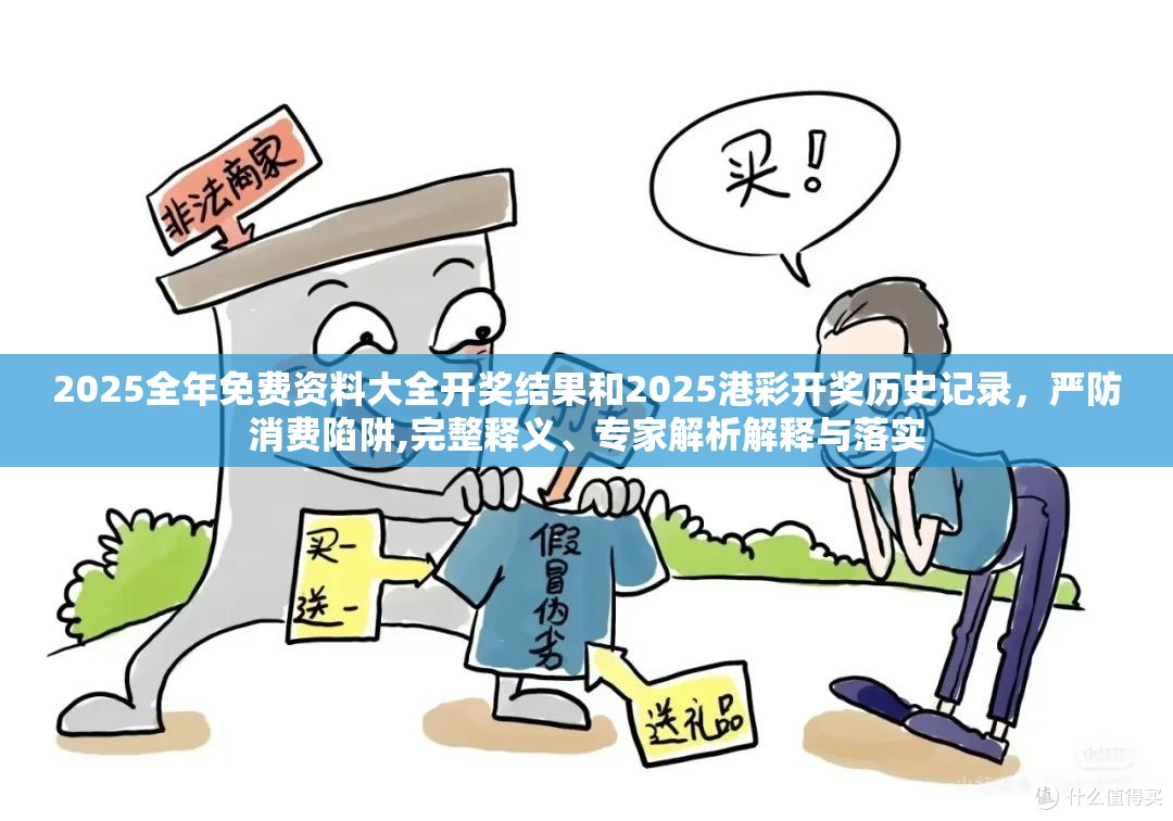 2025全年免費(fèi)資料大全開獎(jiǎng)結(jié)果和2025港彩開獎(jiǎng)歷史記錄，嚴(yán)防消費(fèi)陷阱,完整釋義、專家解析解釋與落實(shí)