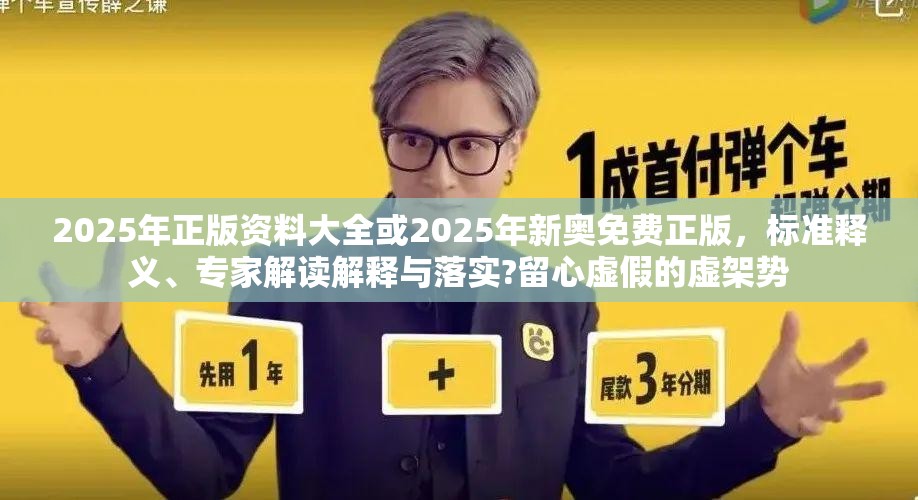 2025年正版資料大全或2025年新奧免費(fèi)正版，標(biāo)準(zhǔn)釋義、專家解讀解釋與落實(shí)?留心虛假的虛架勢(shì)