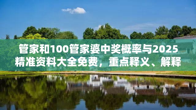 管家和100管家婆中獎(jiǎng)概率與2025精準(zhǔn)資料大全免費(fèi)，重點(diǎn)釋義、解釋與落實(shí),警惕不實(shí)的釣魚(yú)鉤