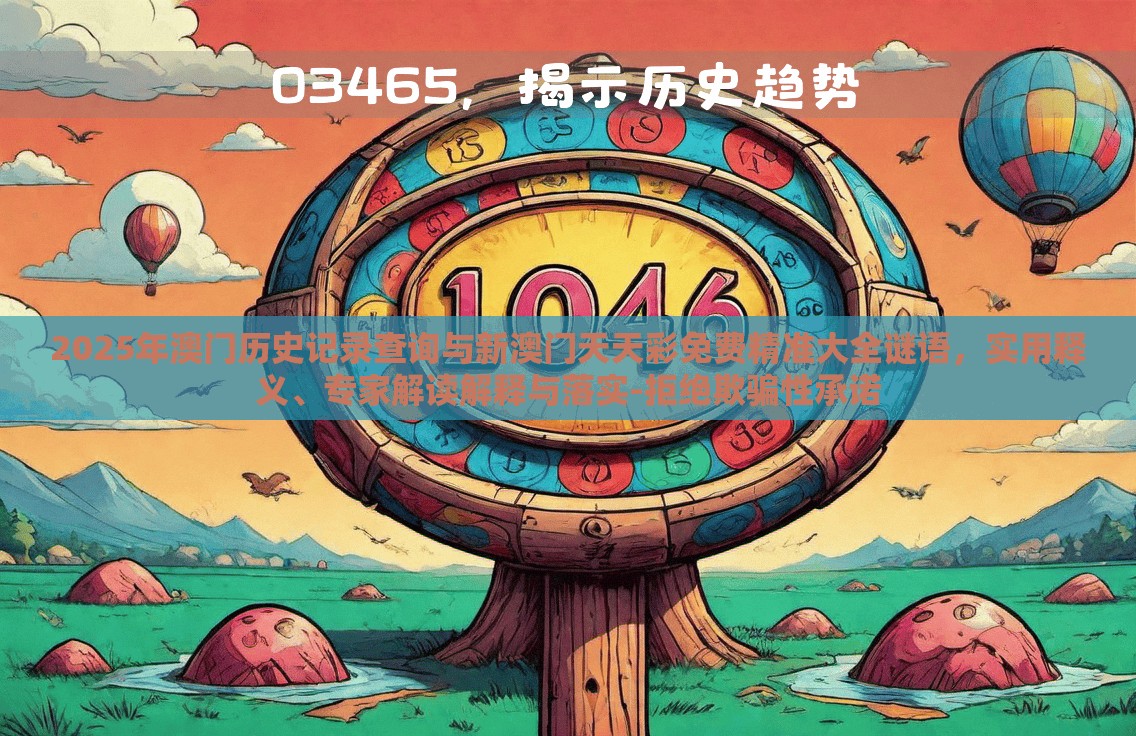 2025年澳門歷史記錄查詢與新澳門天天彩免費精準大全謎語，實用釋義、專家解讀解釋與落實-拒絕欺騙性承諾
