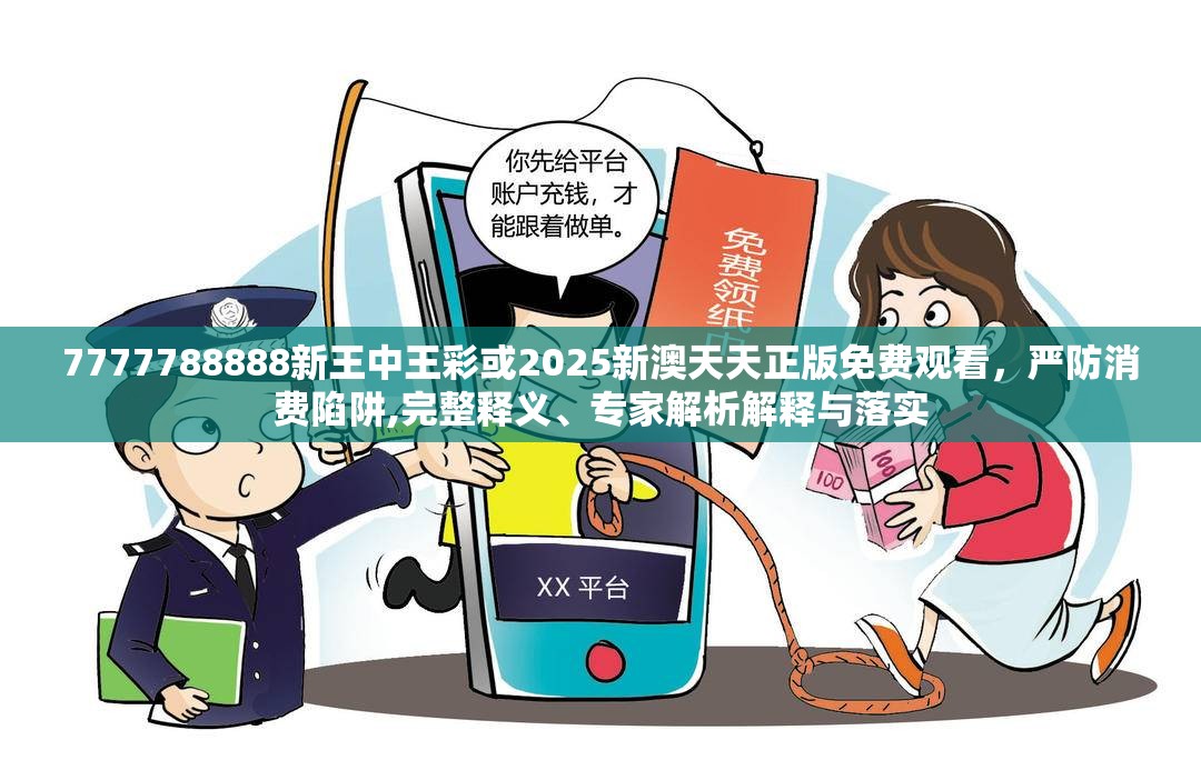 7777788888新王中王彩或2025新澳天天正版免費觀看，嚴防消費陷阱,完整釋義、專家解析解釋與落實
