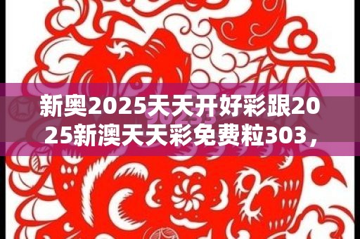 新奧2025天天開好彩跟2025新澳天天彩免費(fèi)粒303，戰(zhàn)略釋義、專家解析解釋與落實(shí),留心欺詐性營(yíng)銷