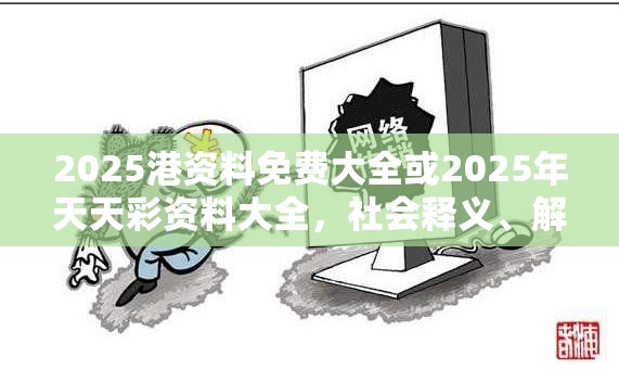 2025港資料免費(fèi)大全或2025年天天彩資料大全，社會(huì)釋義、解釋與落實(shí)-留心欺詐性廣告