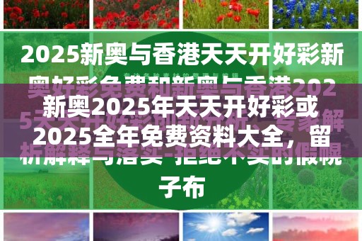新奧2025年天天開好彩或2025全年免費(fèi)資料大全，留心誤導(dǎo)的假幌子鏈