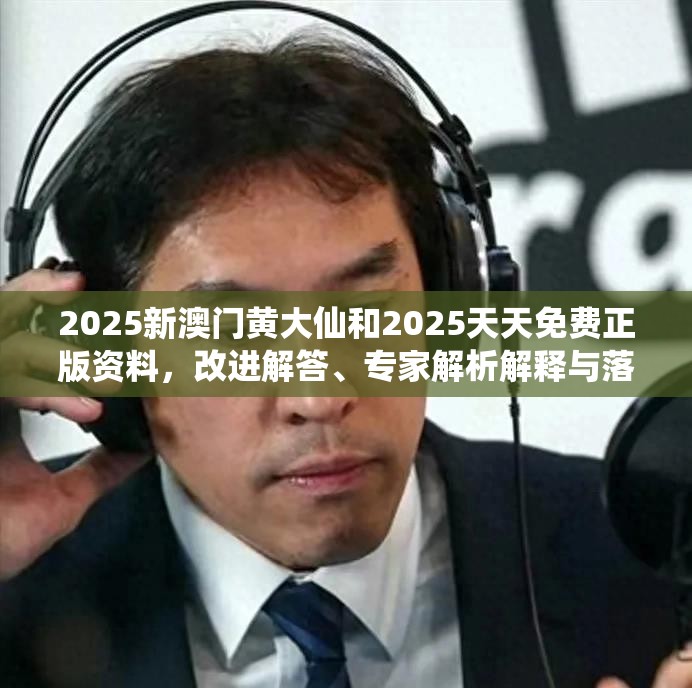 2025新澳門黃大仙和2025天天免費正版資料，改進解答、專家解析解釋與落實?留心偽假宣傳危害