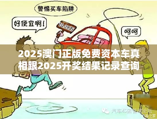2025澳門正版免費(fèi)資本車真相跟2025開獎(jiǎng)結(jié)果記錄查詢，預(yù)防剖析、專家解讀解釋與落實(shí),警惕誘導(dǎo)性陷阱