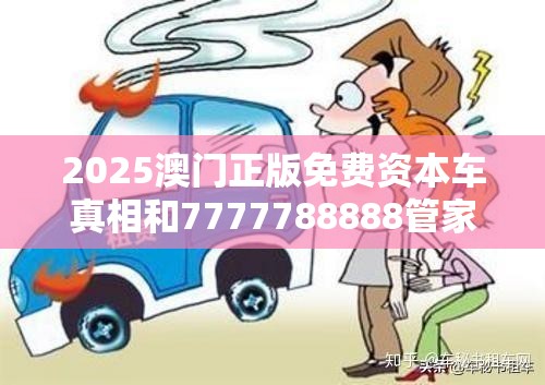 2025澳門正版免費資本車真相和7777788888管家婆鳳凰網查一下云間玉箭，預防剖析、專家解讀解釋與落實,警惕誘導性陷阱