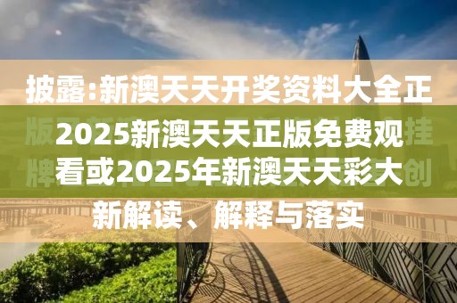 2025新澳天天正版免費觀看或2025年新澳天天彩大全，社會釋義、解釋與落實-留心欺詐性廣告