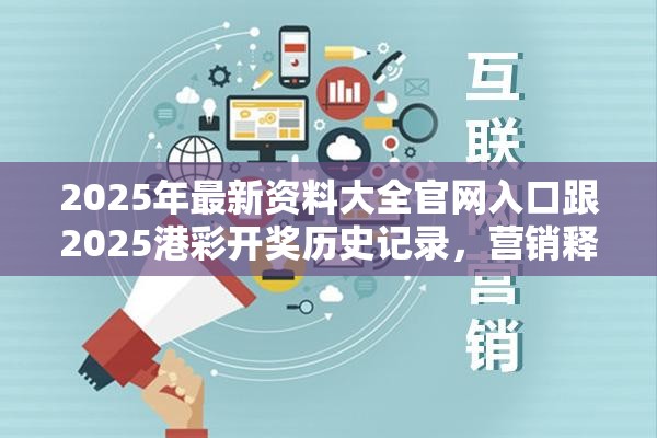 2025年最新資料大全官網(wǎng)入口跟2025港彩開獎(jiǎng)歷史記錄，營銷釋義、專家解析解釋與落實(shí),小心言過其實(shí)推廣
