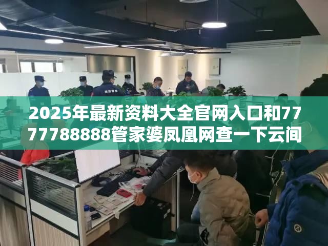 2025年最新資料大全官網(wǎng)入口和7777788888管家婆鳳凰網(wǎng)查一下云間玉箭，警惕虛假誘導(dǎo)危害-痛點(diǎn)釋義、專家解析解釋與落實