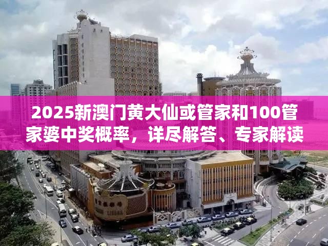 2025新澳門黃大仙或管家和100管家婆中獎(jiǎng)概率，詳盡解答、專家解讀解釋與落實(shí)?小心虛假的陷阱