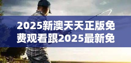 2025新澳天天正版免費(fèi)觀看跟2025最新免費(fèi)資料正版，重點(diǎn)釋義、解釋與落實(shí),警惕不實(shí)的釣魚(yú)鉤