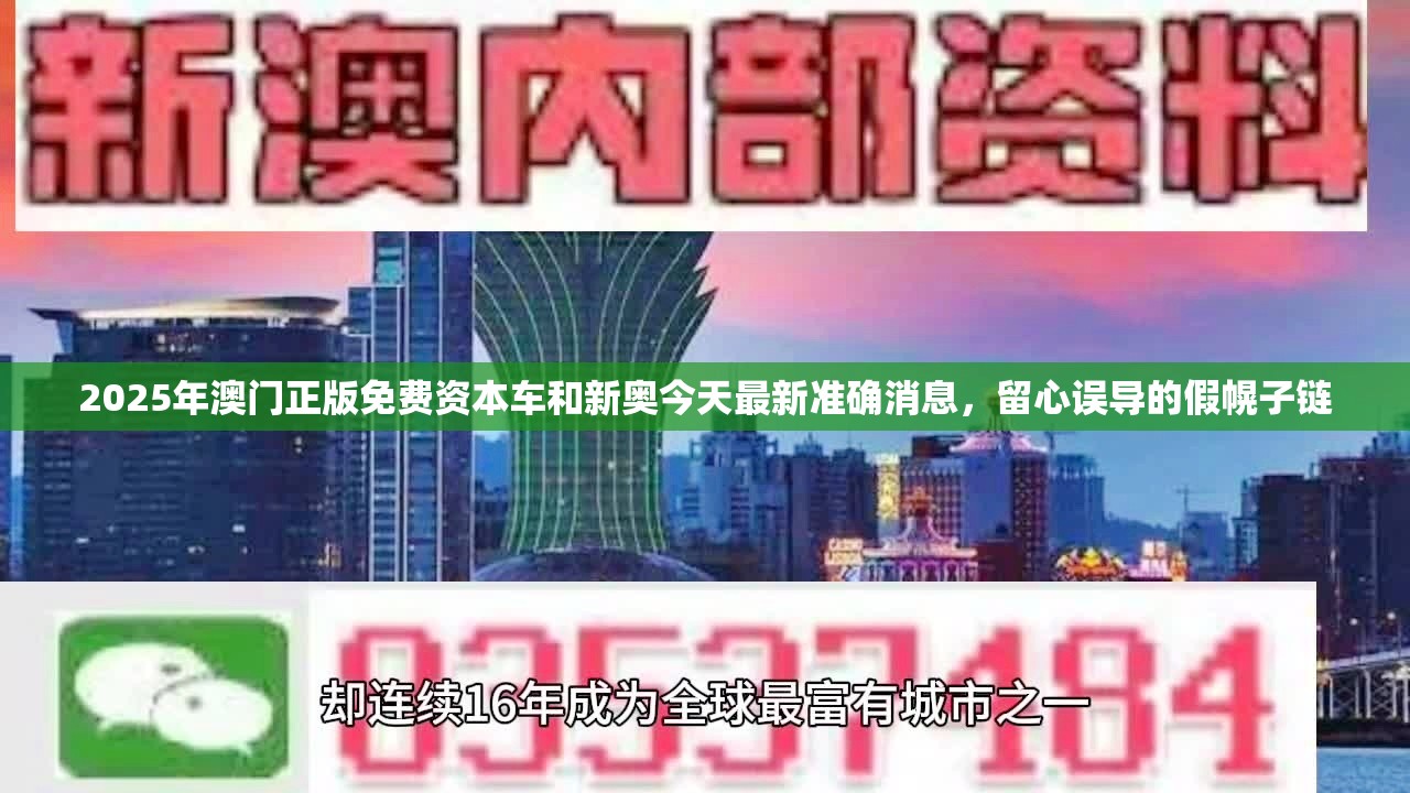 2025年澳門正版免費(fèi)資本車和新奧今天最新準(zhǔn)確消息，留心誤導(dǎo)的假幌子鏈
