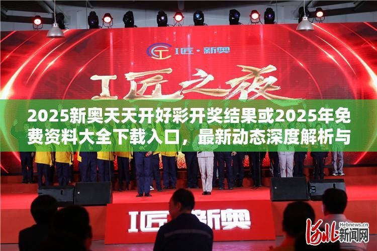 2025新奧天天開好彩開獎結果或2025年免費資料大全下載入口，最新動態(tài)深度解析與前瞻視頻報道