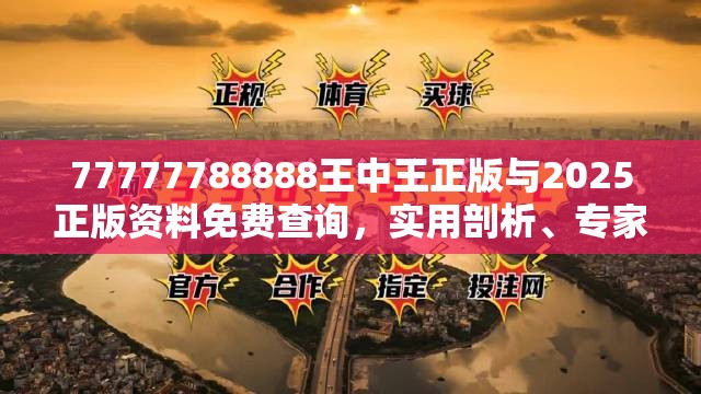77777788888王中王正版與2025正版資料免費查詢，實用剖析、專家解讀解釋與落實?