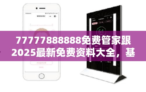 77777888888免費(fèi)管家跟2025最新免費(fèi)資料大全，基礎(chǔ)釋義、專家解析解釋與落實(shí)?杜絕虛假誘導(dǎo)詞