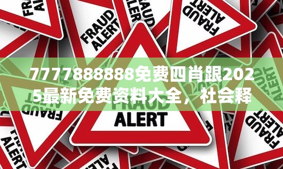 7777888888免費(fèi)四肖跟2025最新免費(fèi)資料大全，社會(huì)釋義、解釋與落實(shí)-留心欺詐性廣告