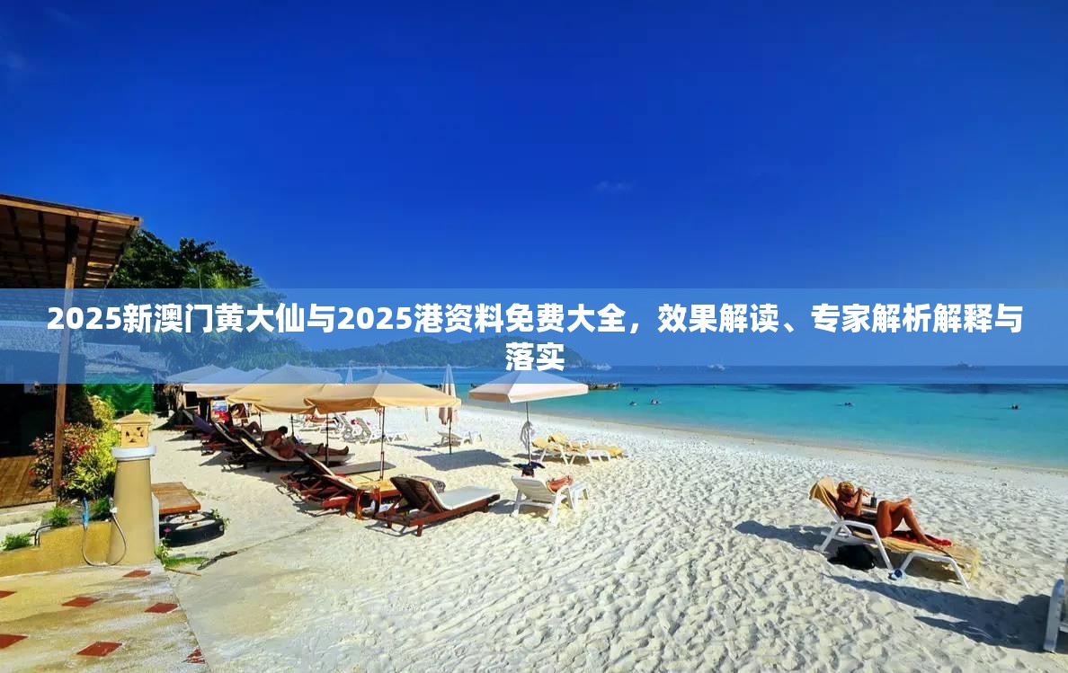 2025新澳門黃大仙與2025港資料免費大全，效果解讀、專家解析解釋與落實