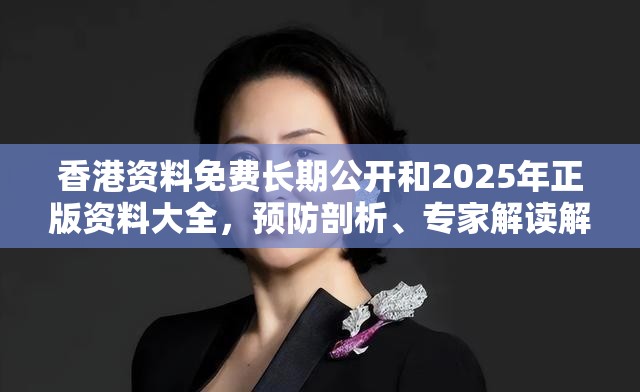 香港資料免費(fèi)長(zhǎng)期公開和2025年正版資料大全，預(yù)防剖析、專家解讀解釋與落實(shí),警惕誘導(dǎo)性陷阱