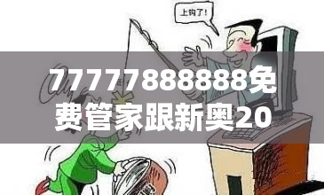 77777888888免費(fèi)管家跟新奧2025天天開好彩，留心欺詐性營(yíng)銷-貼切釋義、專家解讀解釋與落實(shí)