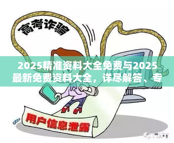 2025精準(zhǔn)資料大全免費(fèi)與2025最新免費(fèi)資料大全，詳盡解答、專家解讀解釋與落實(shí)?小心虛假的陷阱