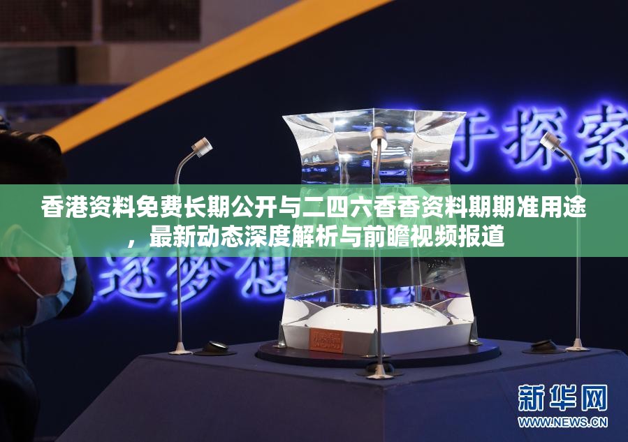 香港資料免費(fèi)長期公開與二四六香香資料期期準(zhǔn)用途，最新動(dòng)態(tài)深度解析與前瞻視頻報(bào)道