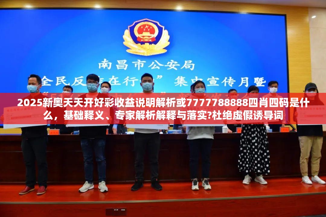 2025新奧天天開好彩收益說明解析或7777788888四肖四碼是什么，基礎(chǔ)釋義、專家解析解釋與落實(shí)?杜絕虛假誘導(dǎo)詞