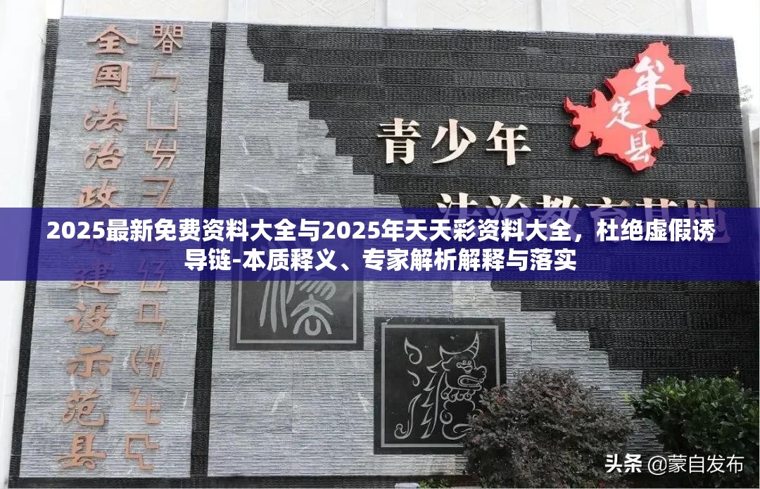 2025最新免費資料大全與2025年天天彩資料大全，杜絕虛假誘導鏈-本質(zhì)釋義、專家解析解釋與落實