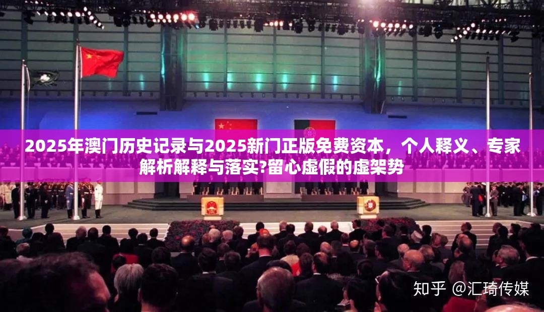 2025年澳門歷史記錄與2025新門正版免費(fèi)資本，個(gè)人釋義、專家解析解釋與落實(shí)?留心虛假的虛架勢
